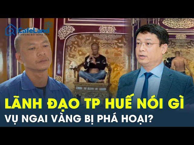 Vụ ngai vàng triều Nguyễn bị gã “loạn thần” đập phá, lãnh đạo TP Huế nói gì? | CafeLand