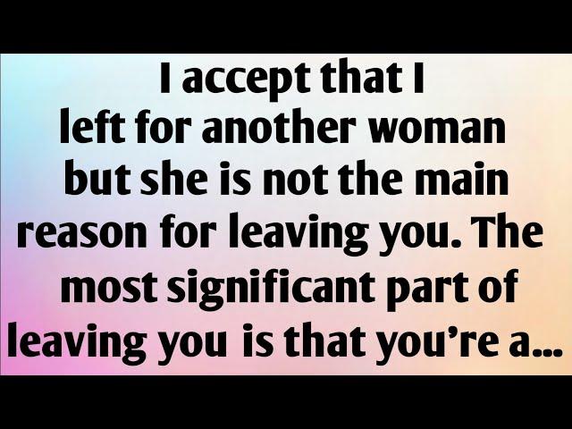 I ACCEPT THAT I LEFT FOR ANOTHER WOMAN BUT SHE IS NOT THE MAIN REASON FOR...