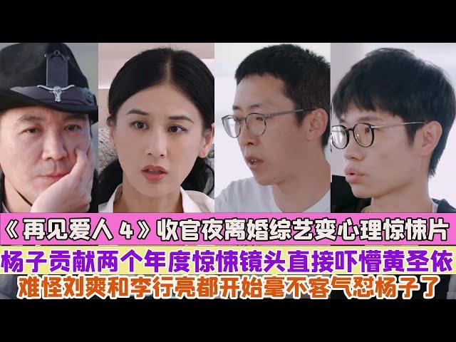 《再見愛人4》收官夜離婚綜藝變心理驚悚片，楊子貢獻兩個年度驚悚鏡頭直接嚇懵黃聖依，難怪劉爽和李行亮都開始毫不客氣懟楊子了