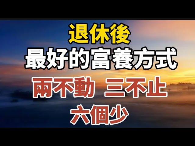 退休後，最好富養方式：兩不動 、三不止、六個少！【中老年心語】#養老 #幸福#人生 #晚年幸福 #深夜#讀書 #養生 #佛 #為人處世#哲理