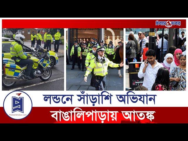 লন্ডনে সাঁড়াশি অভিযান, আতঙ্কে বাংলাদেশিরা | London expatriate news | Probash Khabor