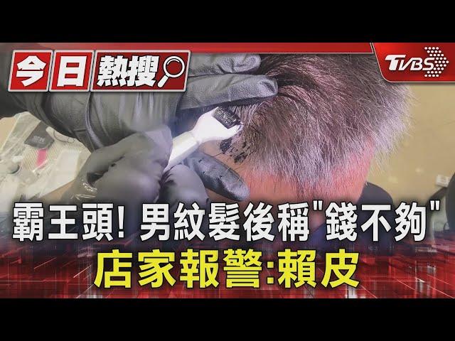 #獨家 霸王頭! 男紋髮後稱「錢不夠」 店家報警:賴皮｜TVBS新聞 @TVBSNEWS01