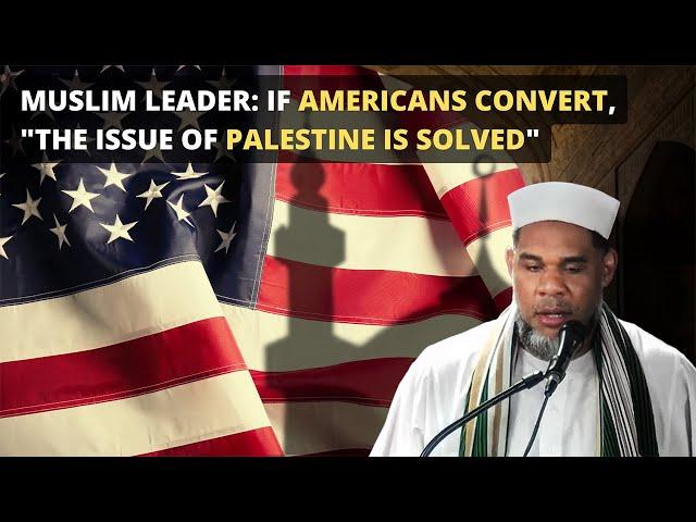 Muslim Leader: If Americans Convert, "The Issue of Palestine is Solved"