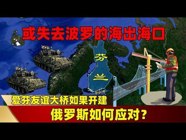 或失去波罗的海出海口？爱芬友谊大桥如果开建，俄罗斯如何应对？