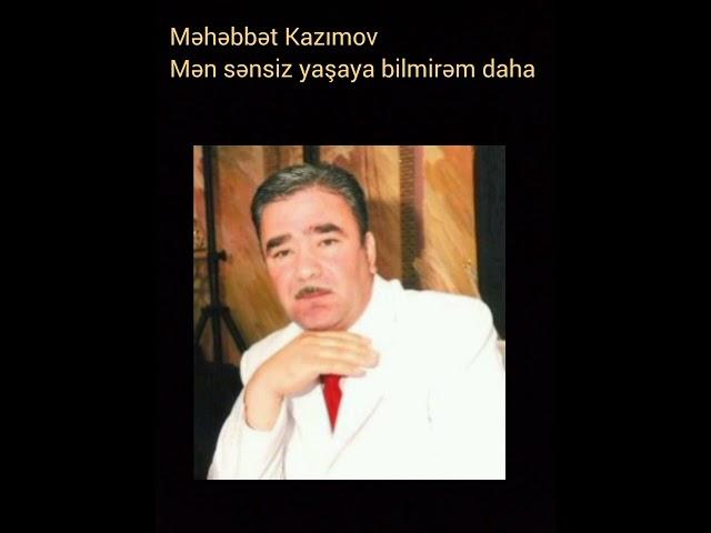 Məhəbbət Kazımov - Mən sənsiz yaşaya bilmirəm daha