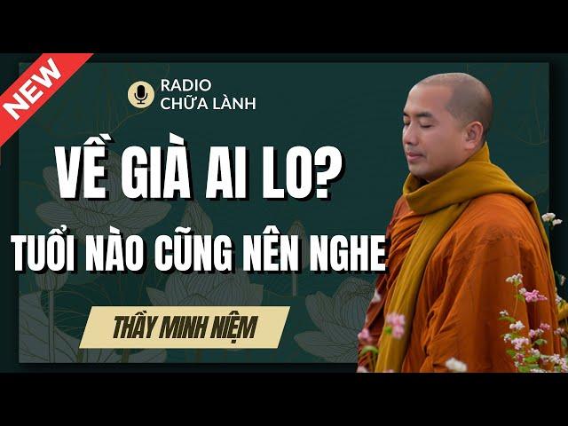 Sư Minh Niệm | VỀ GIÀ AI LO? Dù Ở TUỔI NÀO CŨNG NÊN NGHE Bài Giảng Này (Đúng 100%) | Radio Chữa Lành