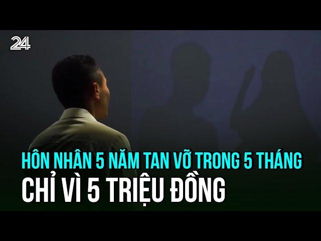 Hôn nhân 5 năm tan vỡ trong 5 tháng chỉ vì 5 triệu đồng | VTV24