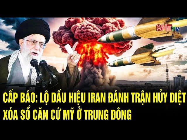 Thế giới toàn cảnh: Cấp báo: lộ dấu hiệu Iran đánh trận hủy diệt, xóa sổ căn cứ Mỹ ở Trung Đông