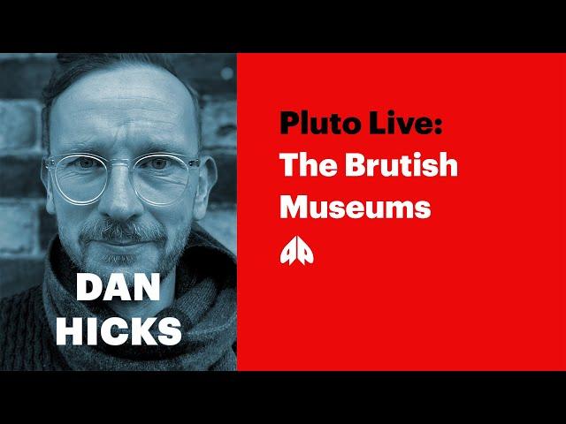 Dan Hicks - The Brutish Museums (Book launch) | Pluto Live