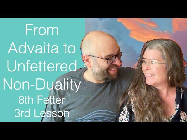 From Advaita to Unfettered Non-Duality - 8th Fetter, 3rd Lesson - The Awakening Curriculum