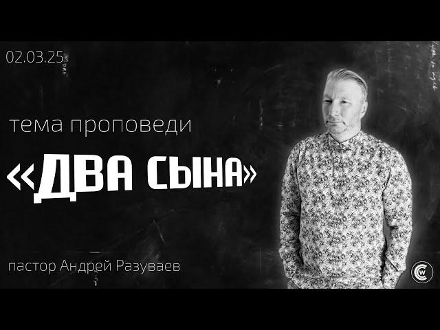 Два сына | Андрей Разуваев | 02.03.25 | «Христианский Центр Поклонения» Сочи