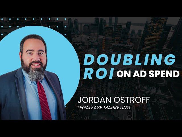 Jordan Ostroff, LegalEase Digital Marketing, on Doubling ROI on Ad Spend