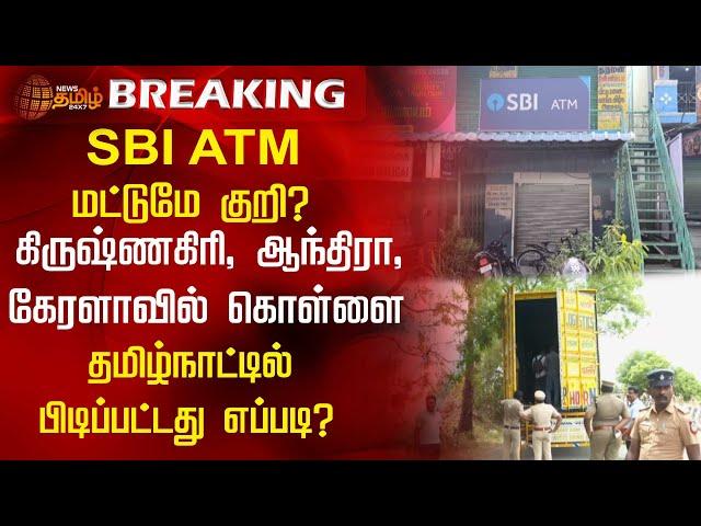 SBI ATM மட்டுமே குறி? கிருஷ்ணகிரி, ஆந்திரா, கேரளாவில் கொள்ளை...தமிழ்நாட்டில் பிடிப்பட்டது எப்படி?