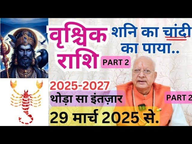 वृश्चिक राशि ll PART 2 ll शनि का चांदी का पाया ll 2025 - 2027 ll 29 मार्च 2025 से ll