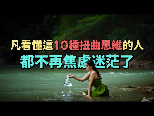 凡看懂這10種扭曲思維的人，都不再焦慮迷茫了，生活也越來越順心了。#情感 #生活經驗 #為人處世