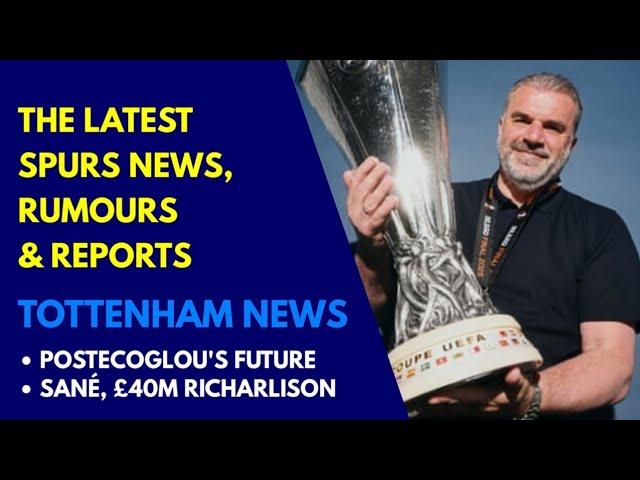 TOTTENHAM NEWS AND TRANSFER WINDOW UPDATE: Postecoglou's Future to be Sorted Next Week, Sané, Richy