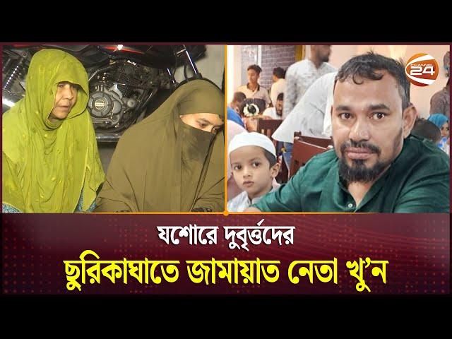 যশোরে দুবৃর্ত্তদের ছুরিকাঘাতে জামায়াত নেতা খু'ন | Jessore | Channel 24