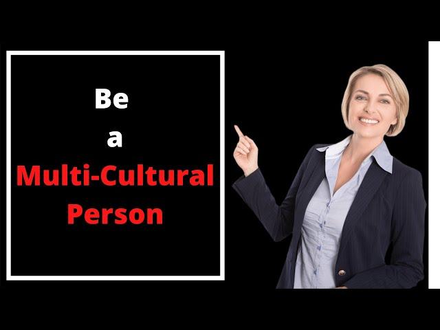 Be a MULTI CULTURAL PERSON...