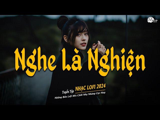 Nhạc Chill Tiktok - Tổng Hợp Những Bài Hát Tiktok "Nghe Là Nghiện" - Nhạc Lofi Chill Buồn 2024