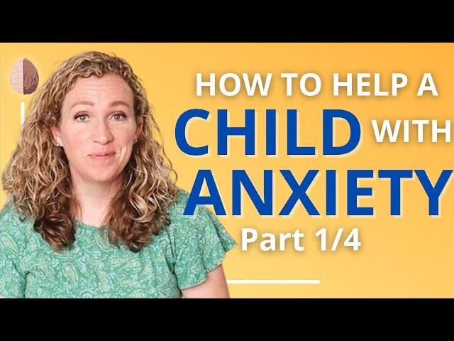 How to Help a Child With Anxiety: A Parent-Centered Approach to Managing Children’s Anxiety Part 1/4