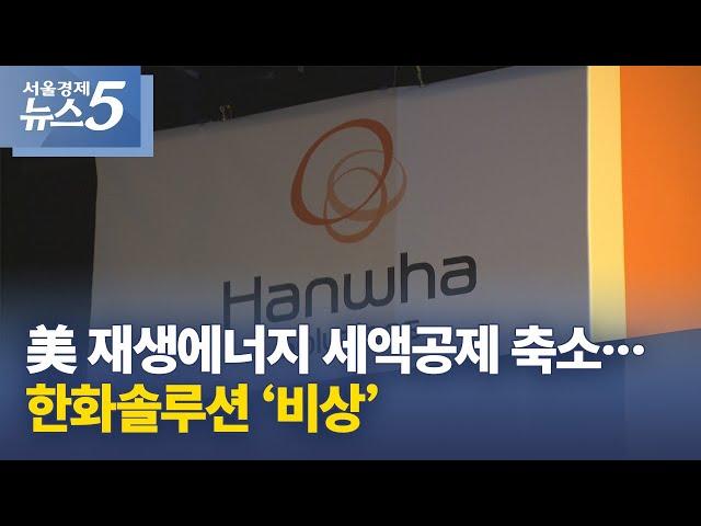 美 재생에너지 세액공제 축소…한화솔루션 ‘비상’