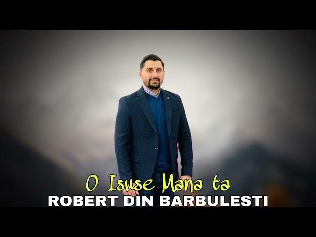 Robert din Barbulesti - O Isuse mana Ta