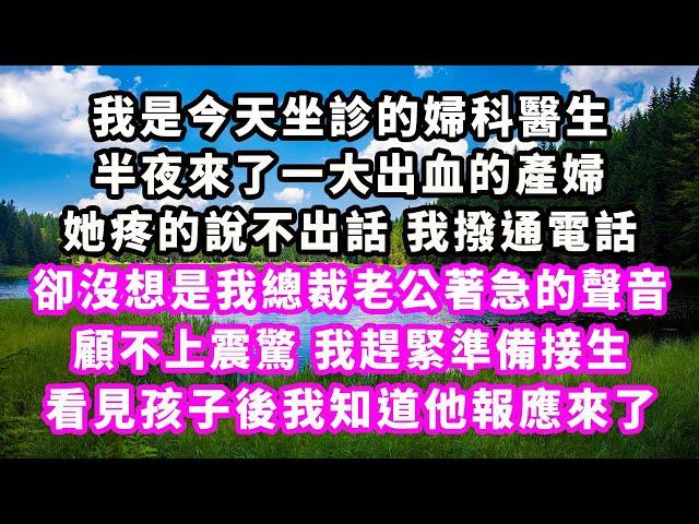 我是今天坐診的婦科醫生，半夜來了一大出血的產婦，她疼的說不出話，我撥通電話，卻沒想是我總裁老公著急的聲音，顧不上震驚，我趕緊準備接生，看見孩子後我知道他報應來了#爽文完結#一口氣看完#小三#豪門#霸總