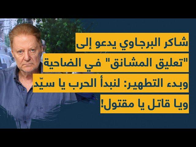 شاكر البرجاوي يدعو الى تعليق المشانق في الضاحية وبدء التطهير: لنبدأ الحرب يا سيد ويا قاتل يا مقتول!