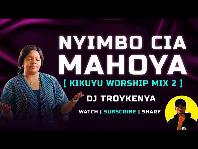 NYIMBO CIA MAHOYA | KIKUYU WORSHIP MIX | DJ TROY KENYA