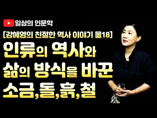 인류의 역사와 삶의 방식을 바꾼 소금, 돌, 흙, 철, / 강혜영의 친절한 역사이야기 몰아보기 18