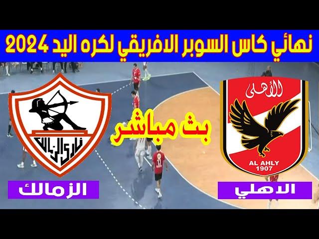 بث مباشر لمباراة الزمالك والاهلي نهائي كاس السوبر الافريقي لكره اليد 2024 Zamalek  Al Ahly