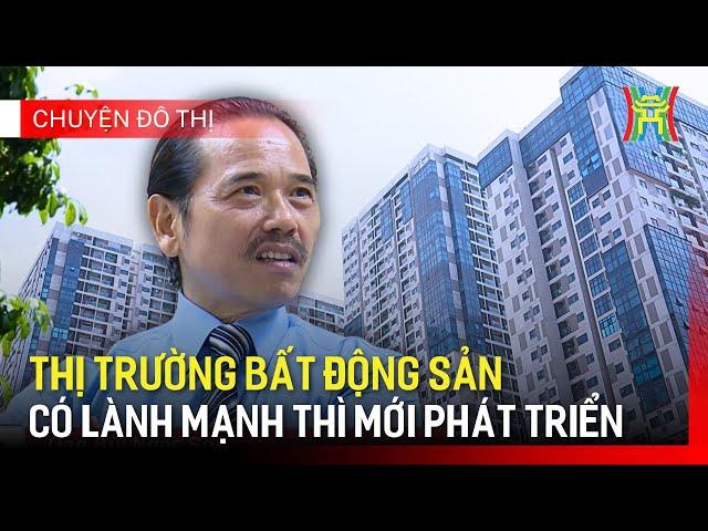 Thị trường bất động sản có lành mạnh thì mới phát triển | Chuyện đô thị