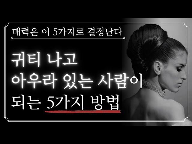 볼수록 매력적인 사람이 되는 방법 5가지ㅣ귀티 나고 아우라가 있는 매력적인 사람