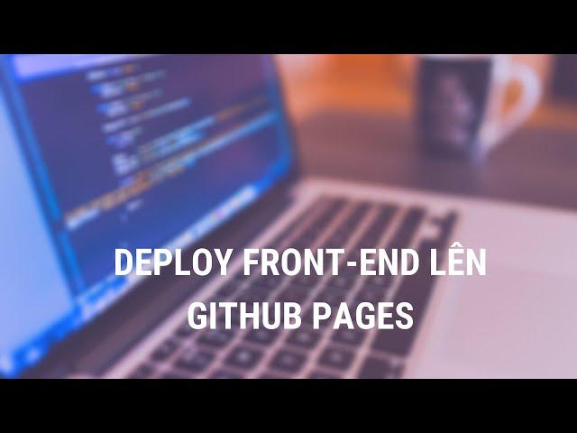 Hướng dẫn Deploy Web Front-End lên Github Pages - Hoàng An Unicode