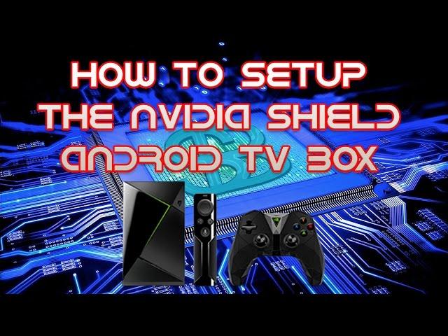 How To Set Up The Nvidia Shield Android TV Box And Turn It Into An Awesome Streaming Device
