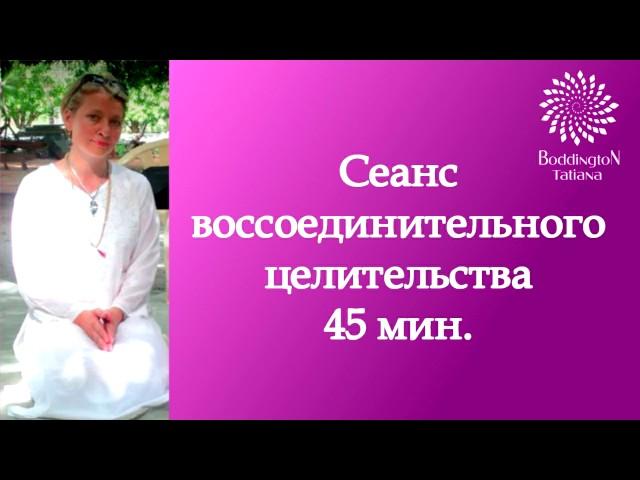 45 МИНУТ ТИШИНЫ. СЕАНС ВОССОЕДИНИТЕЛЬНОГО ЦЕЛИТЕЛЬСТВА с Татьяной Боддингтон.