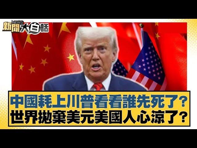 中國耗上川普看看誰先死了？世界拋棄美元美國人心涼了？【#新聞大白話】20250412｜#邱毅 #栗正傑 #嚴震生