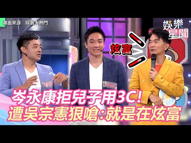 岑永康拒兒子用3C！遭吳宗憲當場狠嗆：就是在「炫富」｜娛樂星聞