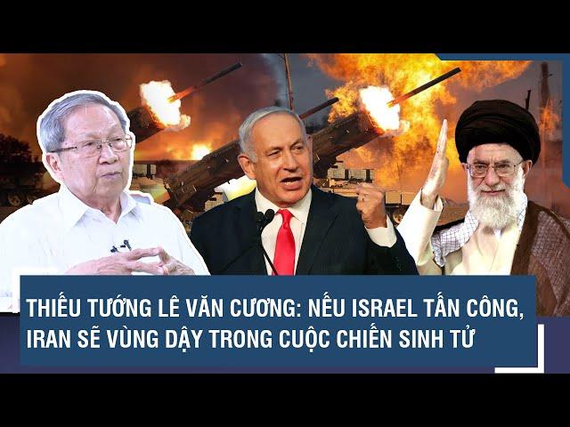 Thiếu tướng Lê Văn Cương: Nếu Israel tấn công, Iran sẽ vùng dậy trong cuộc chiến sinh tử | BLQT |VTs