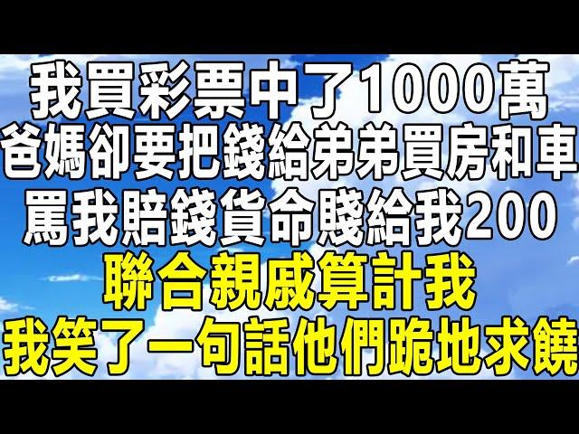 我買彩票中了1000萬，爸媽卻要把錢給弟弟買房和車，罵我賠錢貨命賤給我200，聯合親戚算計我，我笑了一句話他們跪地求饒！#情感秘密 #情感故事 #情感 #深夜讀書 #民间故事#中年 #家庭 #為人處世