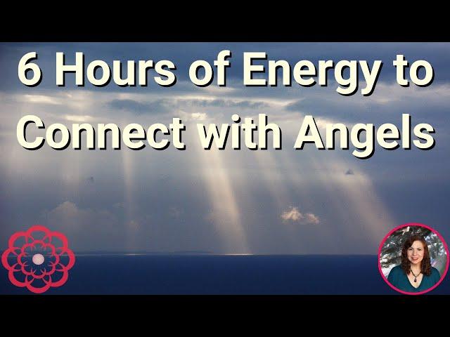 Energy to Connect with Angels, 6 hours!