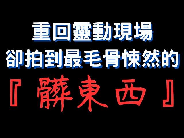 【靈探系列】重返『特殊靈動』現場！靜態拍攝捕捉到毛骨悚然清晰身影！｜髒東西！！