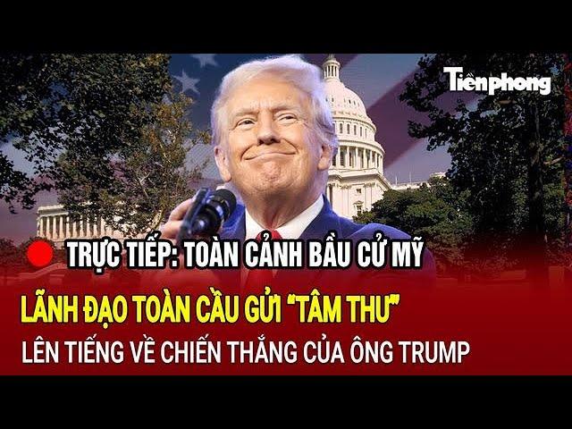 [TRỰC TIẾP] Toàn cảnh bầu cử Mỹ 7/11: Lãnh đạo toàn cầu gửi “tâm thư” về chiến thắng của ông Trump