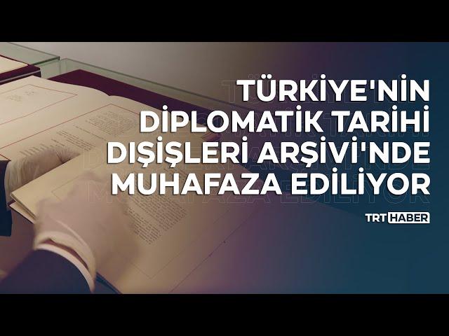 Türkiye'nin diplomatik tarihi Dışişleri Arşivi'nde muhafaza ediliyor