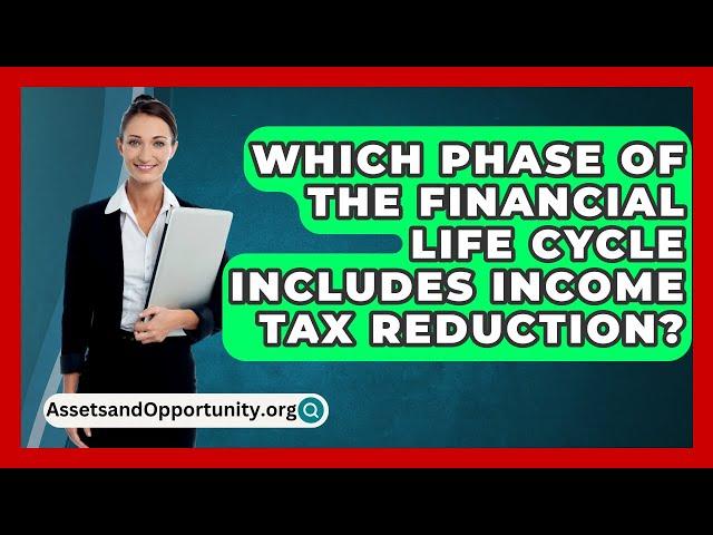 Which Phase Of The Financial Life Cycle Includes Income Tax Reduction? - AssetsandOpportunity.org