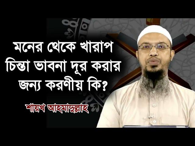 মনের থেকে খারাপ চিন্তা ভাবনা দূর করার জন্য করণীয় কি l শায়খ আহমাদুল্লাহ l Shaikh Ahmadullah