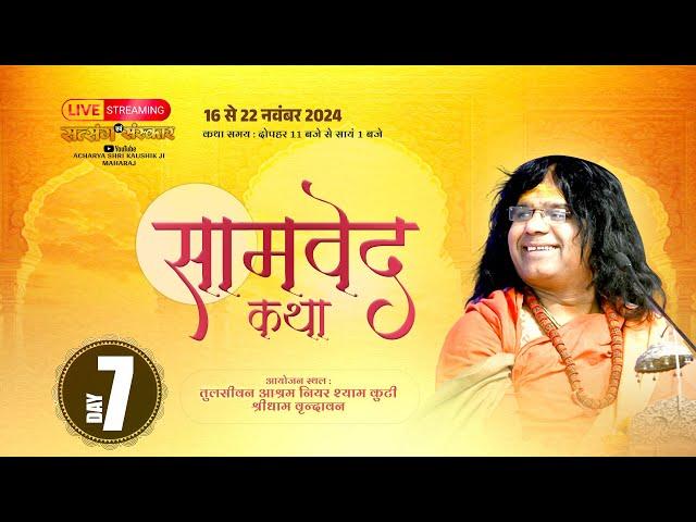 D  Live {Day-7 } श्री सामवेद कथा | Kaushik Ji Maharaj 22.11.2024