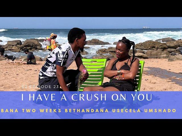 Bana 2weeks bethandana usecela umshado| I HAVE A CRUSH ON  YOU️  | S2 Episode 23|