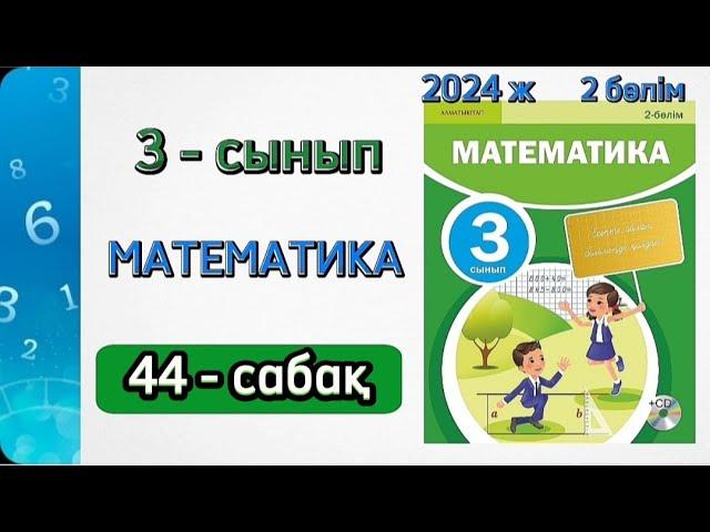 Математика 3 сынып 44 сабақ. 3 сынып математика 44 сабақ. 1-7 есептер. Толық жауабымен.