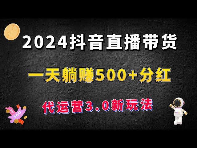 2024抖音直播带货，代运营3.0新玩法，一天躺赚500+分红！